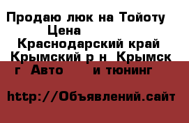 Продаю люк на Тойоту › Цена ­ 10 000 - Краснодарский край, Крымский р-н, Крымск г. Авто » GT и тюнинг   